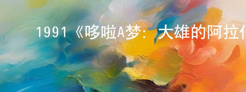 陈彦琪的动漫综艺大全,1991《哆啦A梦:大雄的阿拉伯之夜》完整版电影/在线观看/百度云-美剧天堂